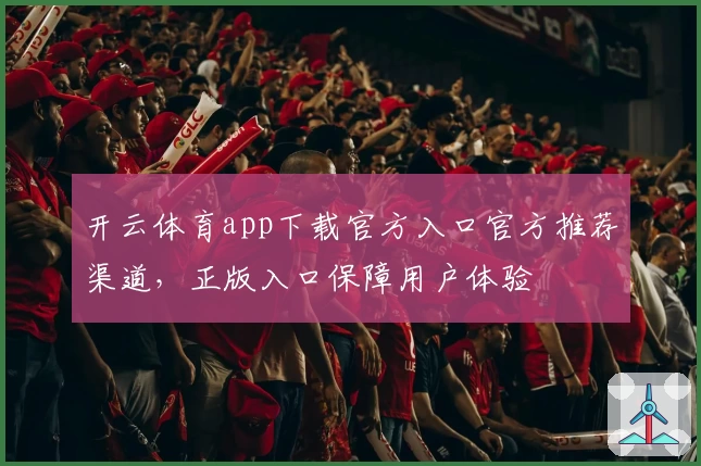 开云体育app下载官方入口官方推荐渠道，正版入口保障用户体验