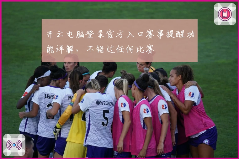 开云电脑登录官方入口赛事提醒功能详解，不错过任何比赛