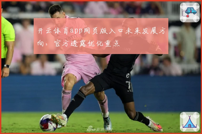 开云体育app网页版入口未来发展方向，官方透露优化重点