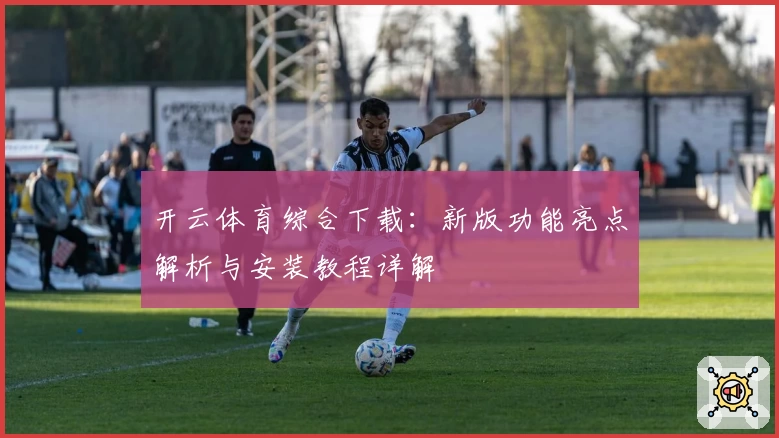 开云体育综合下载：新版功能亮点解析与安装教程详解